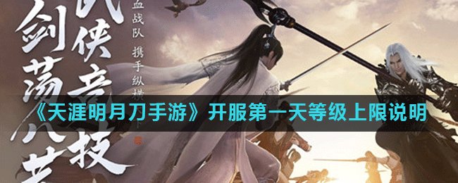 《天涯明月刀手游》开服第一天等级上限说明