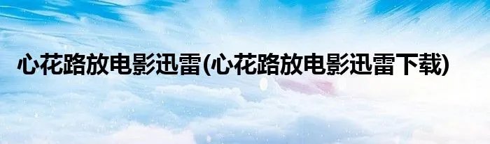 心花路放电影迅雷(心花路放电影迅雷下载)