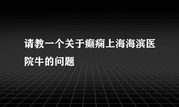 请教一个关于癫痫上海海滨医院牛的问题