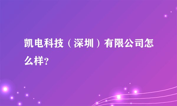 凯电科技（深圳）有限公司怎么样？