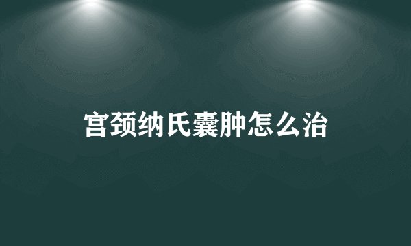 宫颈纳氏囊肿怎么治