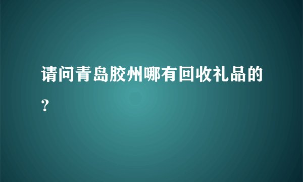 请问青岛胶州哪有回收礼品的？