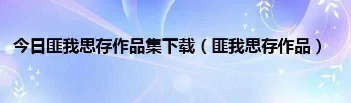 今日匪我思存作品集下载(匪我思存作品)