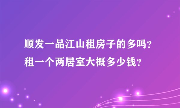 顺发一品江山租房子的多吗？租一个两居室大概多少钱？