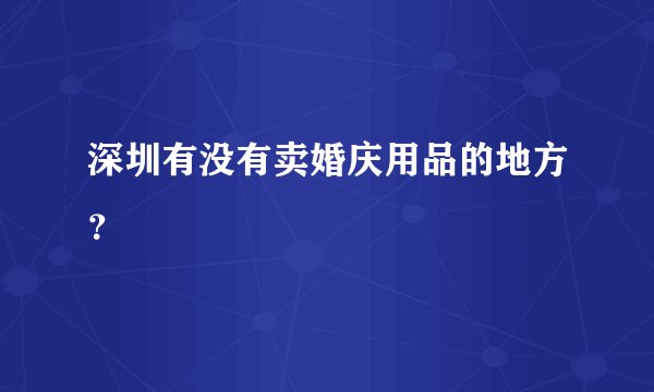 深圳有没有卖婚庆用品的地方?