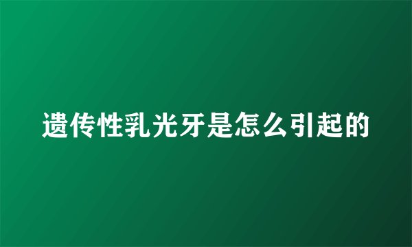 遗传性乳光牙是怎么引起的