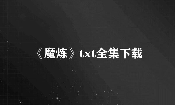 《魔炼》txt全集下载