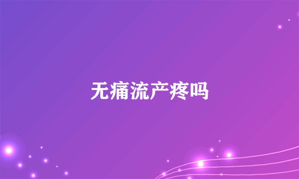 无痛流产疼吗