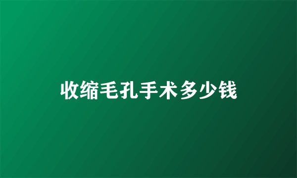 收缩毛孔手术多少钱