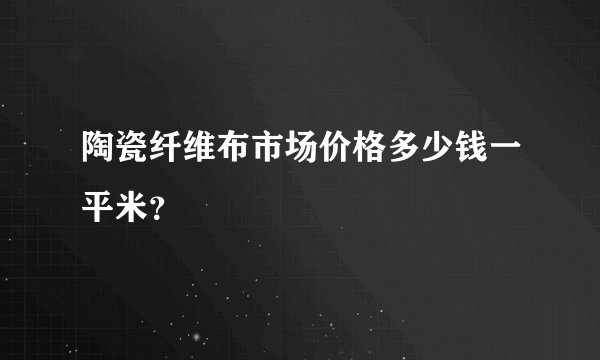 陶瓷纤维布市场价格多少钱一平米？