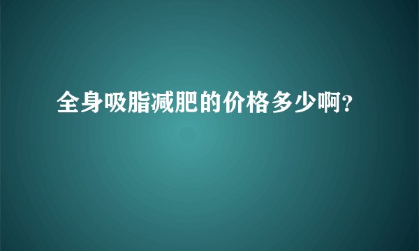 全身吸脂减肥的价格多少啊？