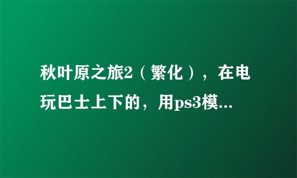 秋叶原之旅2（繁化），在电玩巴士上下的，用ps3模拟器怎么搞不定？没有pkg。。。
