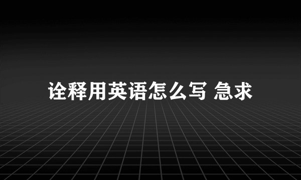 诠释用英语怎么写 急求
