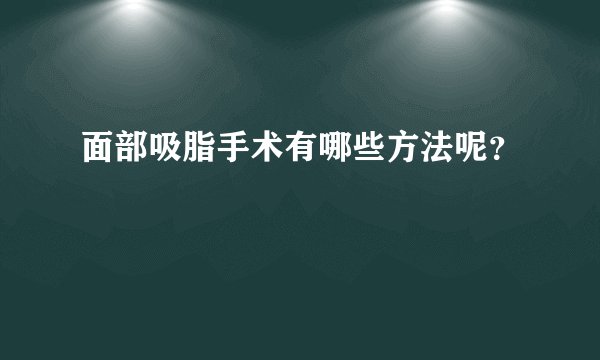 面部吸脂手术有哪些方法呢？