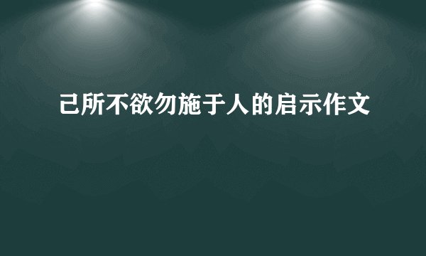 己所不欲勿施于人的启示作文