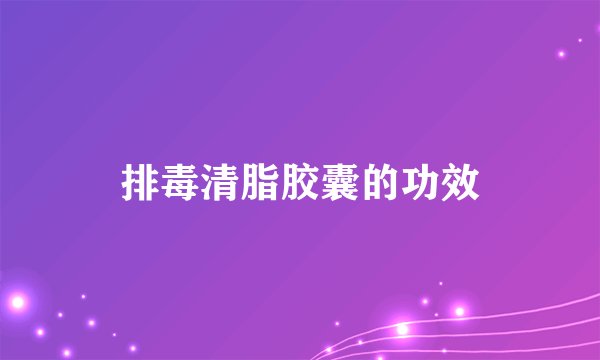 排毒清脂胶囊的功效