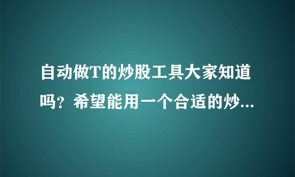 自动做T的炒股工具大家知道吗？希望能用一个合适的炒股软件。