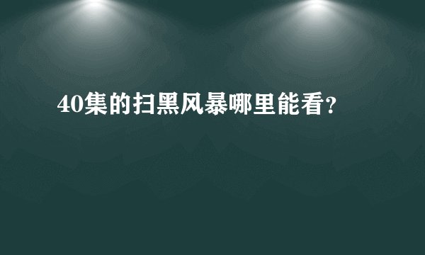 40集的扫黑风暴哪里能看?