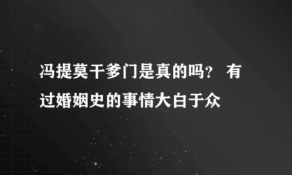 冯提莫干爹门是真的吗？ 有过婚姻史的事情大白于众