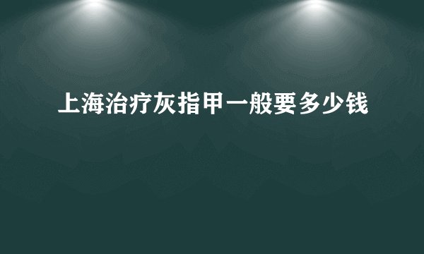 上海治疗灰指甲一般要多少钱