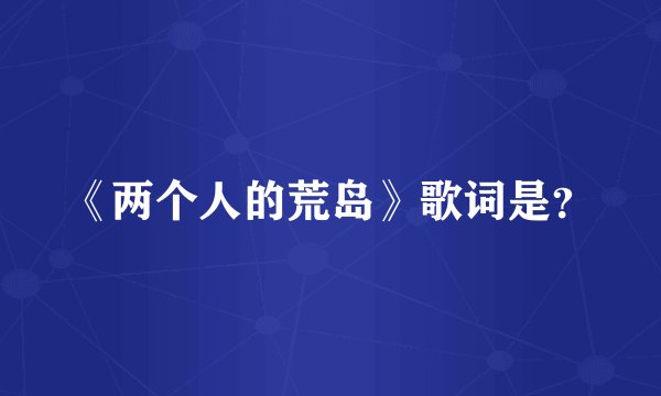 《两个人的荒岛》歌词是？