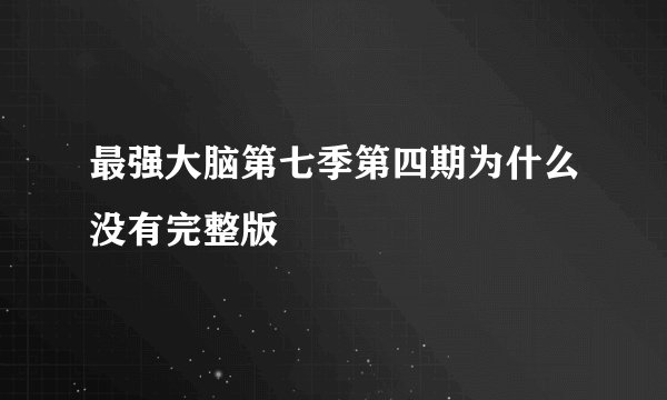 最强大脑第七季第四期为什么没有完整版