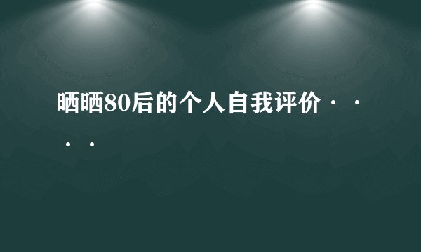 晒晒80后的个人自我评价····