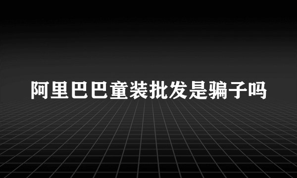 阿里巴巴童装批发是骗子吗