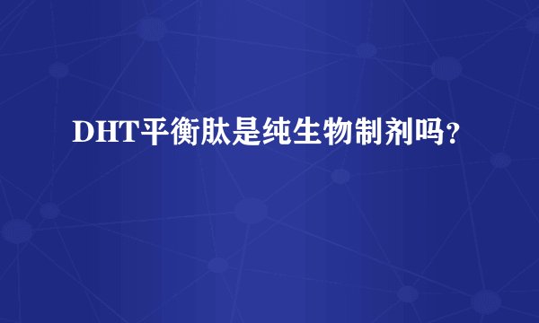 DHT平衡肽是纯生物制剂吗？