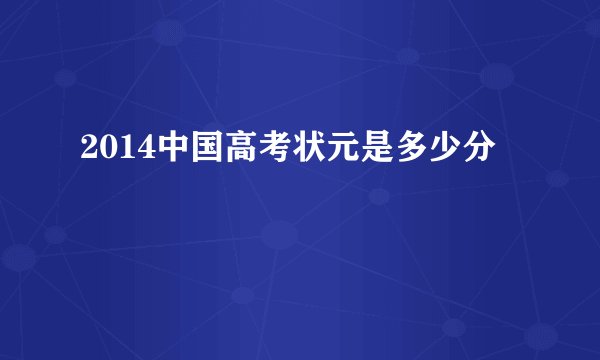 2014中国高考状元是多少分