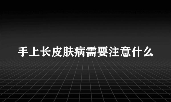 手上长皮肤病需要注意什么