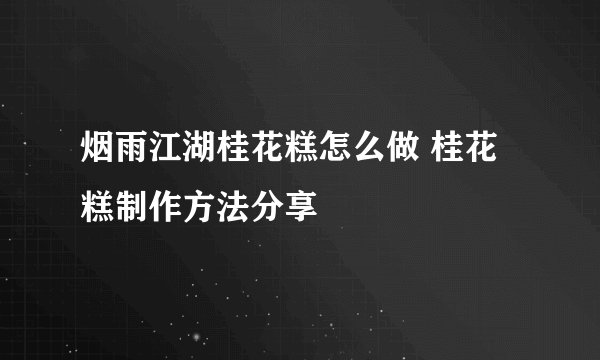 烟雨江湖桂花糕怎么做 桂花糕制作方法分享