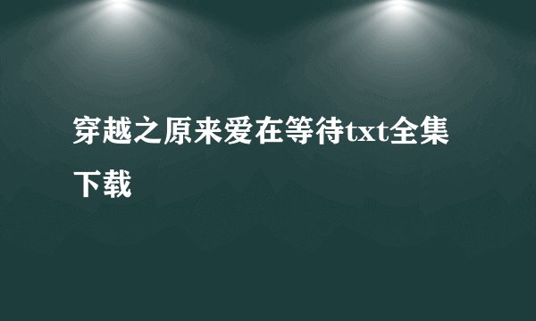 穿越之原来爱在等待txt全集下载