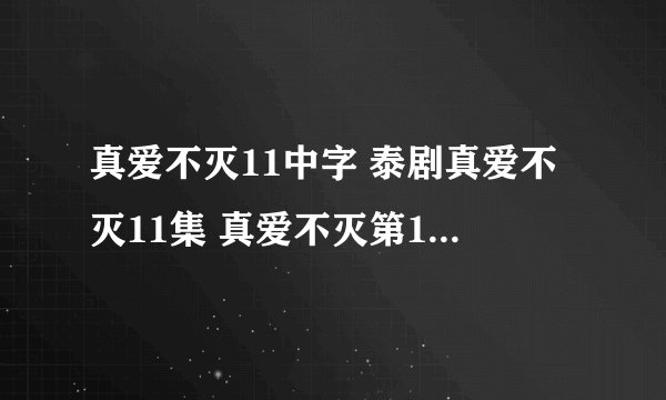 真爱不灭11中字 泰剧真爱不灭11集 真爱不灭第11集 真爱不灭全集11