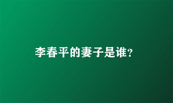 李春平的妻子是谁？