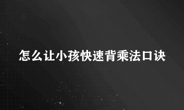 怎么让小孩快速背乘法口诀