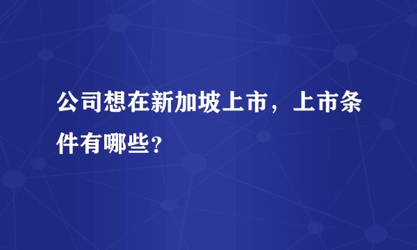 公司想在新加坡上市，上市条件有哪些？