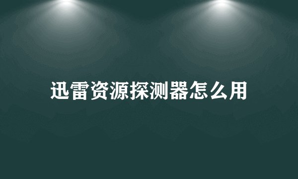 迅雷资源探测器怎么用