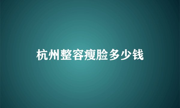 杭州整容瘦脸多少钱