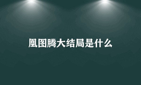 凰图腾大结局是什么