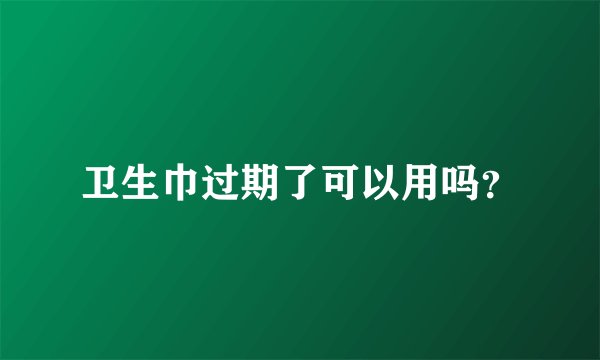 卫生巾过期了可以用吗？