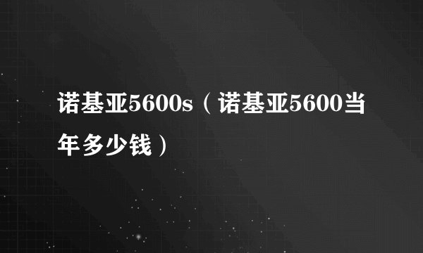 诺基亚5600s（诺基亚5600当年多少钱）