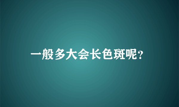 一般多大会长色斑呢？