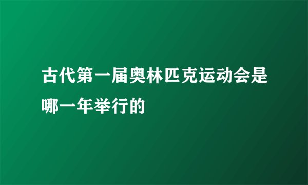 古代第一届奥林匹克运动会是哪一年举行的