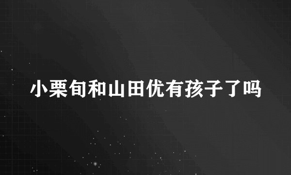 小栗旬和山田优有孩子了吗