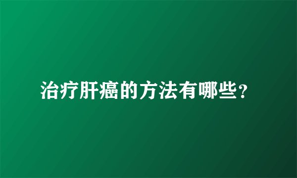 治疗肝癌的方法有哪些?