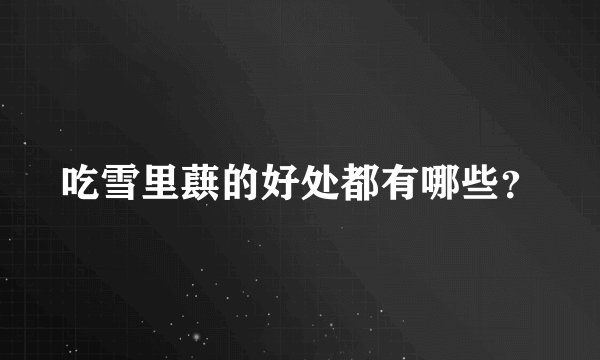 吃雪里蕻的好处都有哪些？