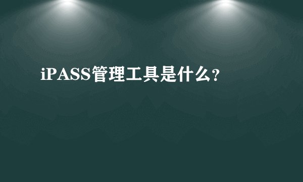 iPASS管理工具是什么?
