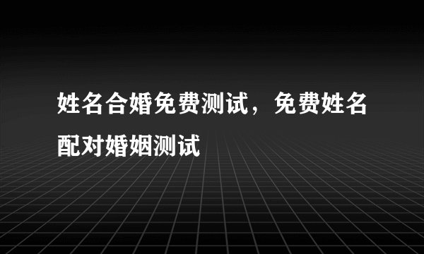 姓名合婚免费测试，免费姓名配对婚姻测试
