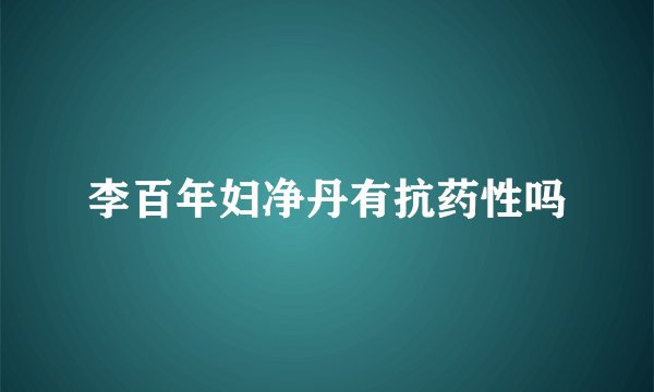 李百年妇净丹有抗药性吗